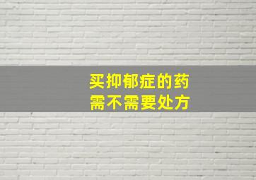 买抑郁症的药 需不需要处方